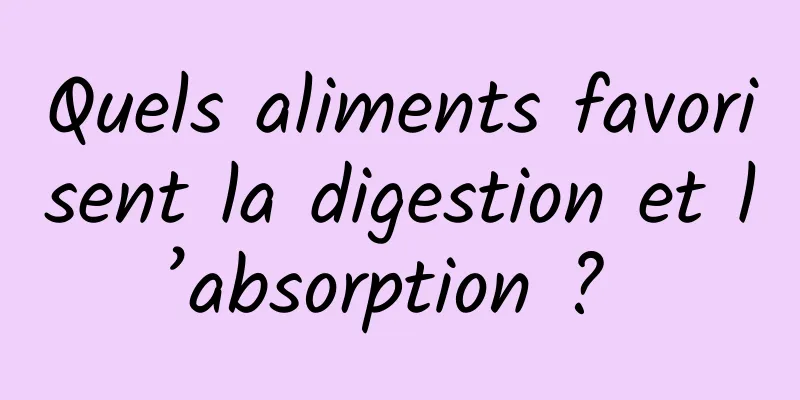 Quels aliments favorisent la digestion et l’absorption ? 