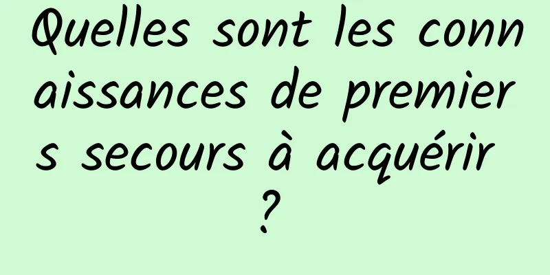 Quelles sont les connaissances de premiers secours à acquérir ? 