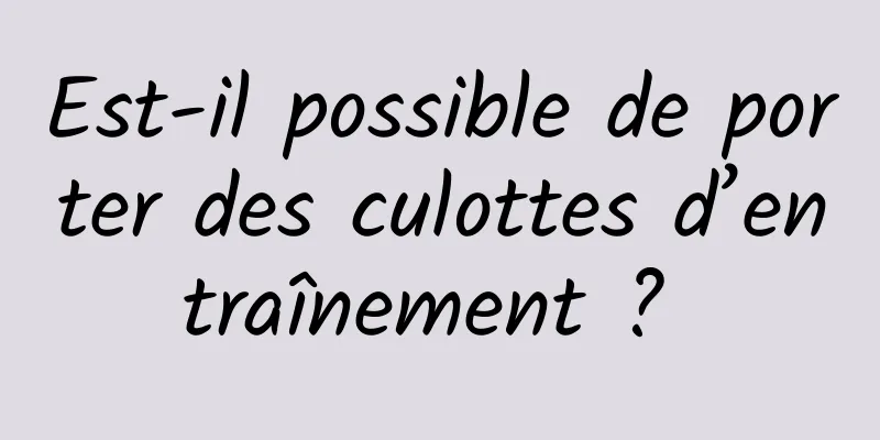 Est-il possible de porter des culottes d’entraînement ? 