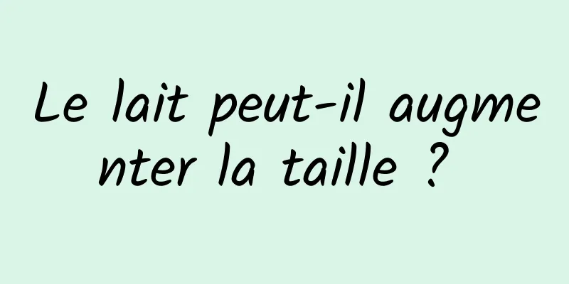 Le lait peut-il augmenter la taille ? 