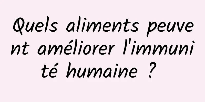 Quels aliments peuvent améliorer l'immunité humaine ? 