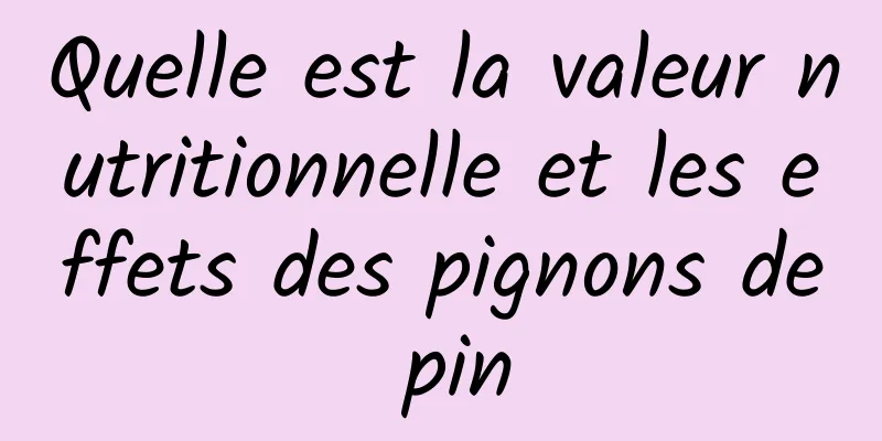 Quelle est la valeur nutritionnelle et les effets des pignons de pin