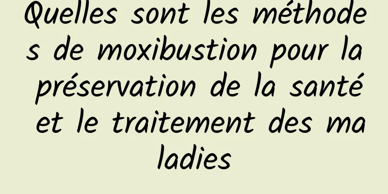 Quelles sont les méthodes de moxibustion pour la préservation de la santé et le traitement des maladies