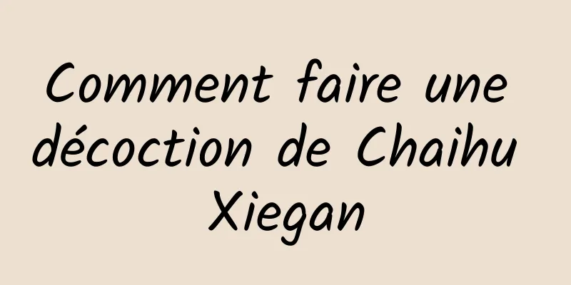 Comment faire une décoction de Chaihu Xiegan