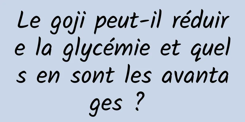 Le goji peut-il réduire la glycémie et quels en sont les avantages ? 