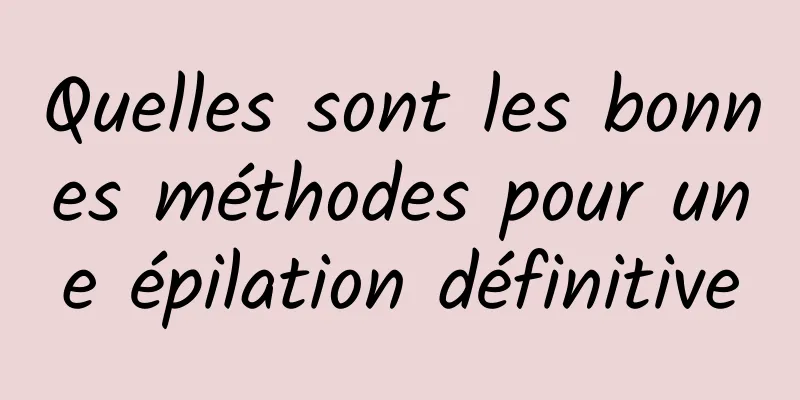 Quelles sont les bonnes méthodes pour une épilation définitive