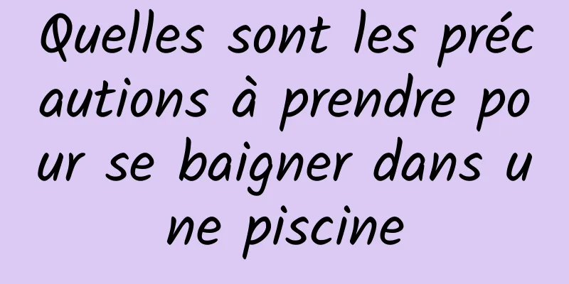 Quelles sont les précautions à prendre pour se baigner dans une piscine