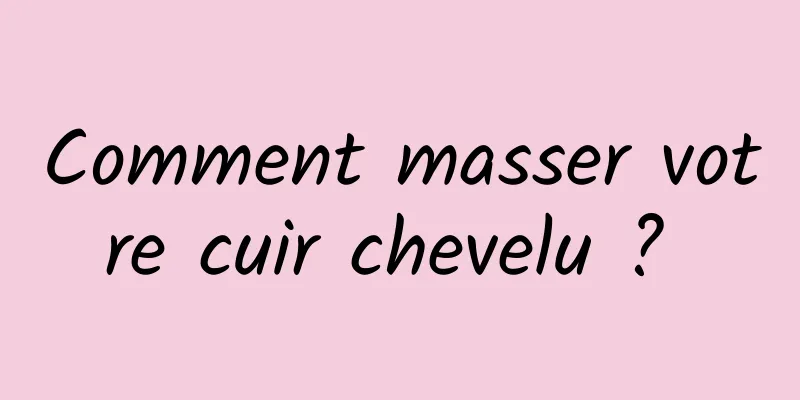 Comment masser votre cuir chevelu ? 