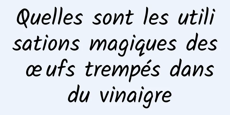 Quelles sont les utilisations magiques des œufs trempés dans du vinaigre