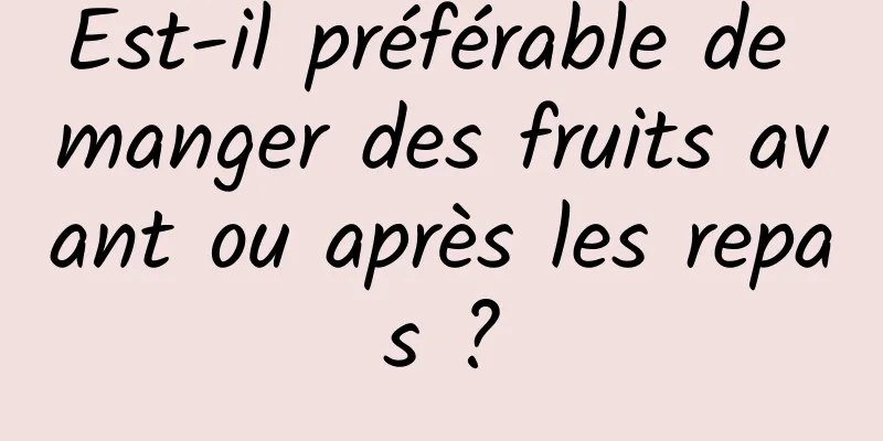 Est-il préférable de manger des fruits avant ou après les repas ?