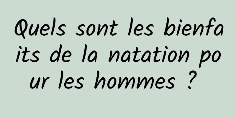 Quels sont les bienfaits de la natation pour les hommes ? 