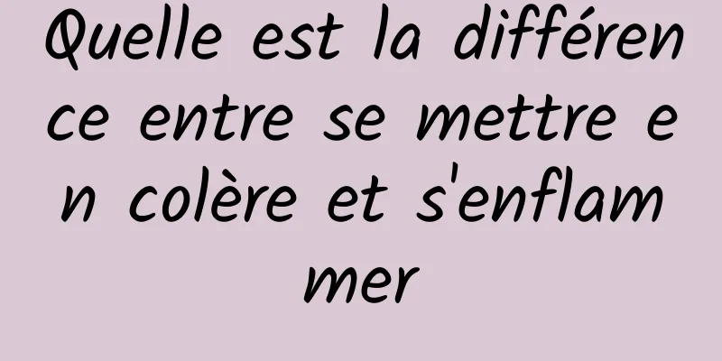 Quelle est la différence entre se mettre en colère et s'enflammer