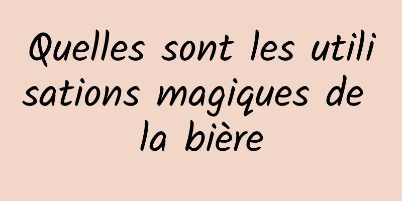 Quelles sont les utilisations magiques de la bière