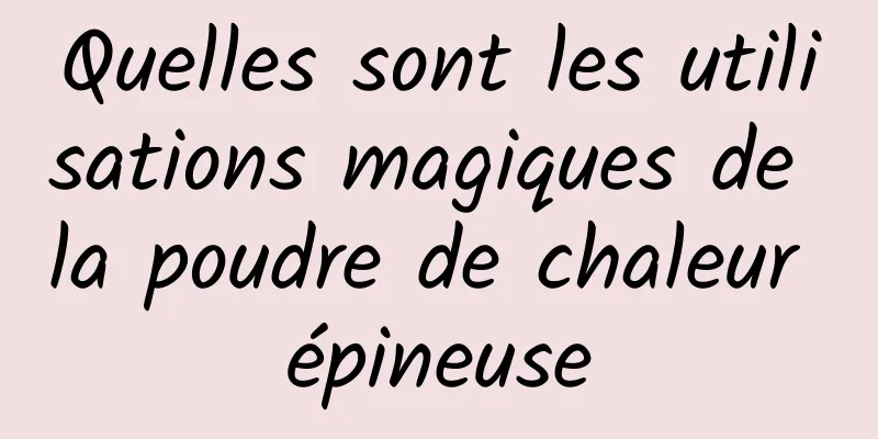 Quelles sont les utilisations magiques de la poudre de chaleur épineuse