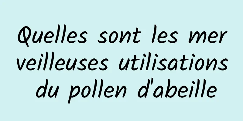 Quelles sont les merveilleuses utilisations du pollen d'abeille