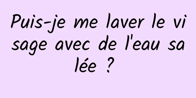 Puis-je me laver le visage avec de l'eau salée ? 