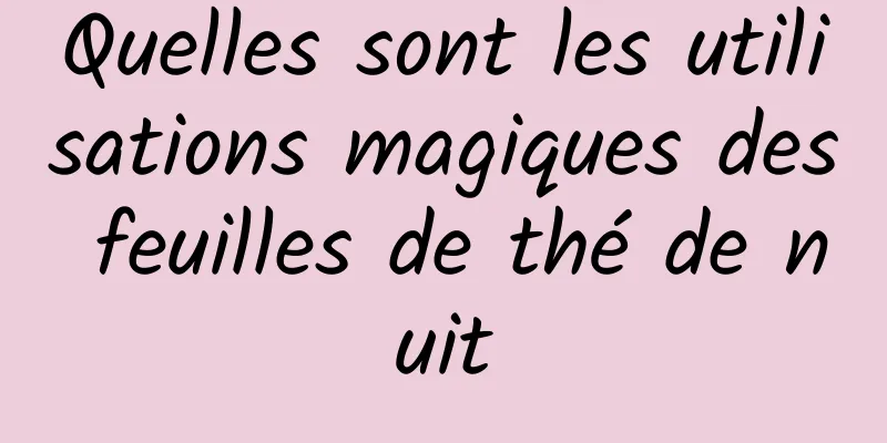 Quelles sont les utilisations magiques des feuilles de thé de nuit