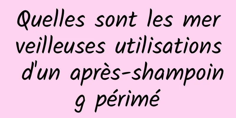 Quelles sont les merveilleuses utilisations d'un après-shampoing périmé