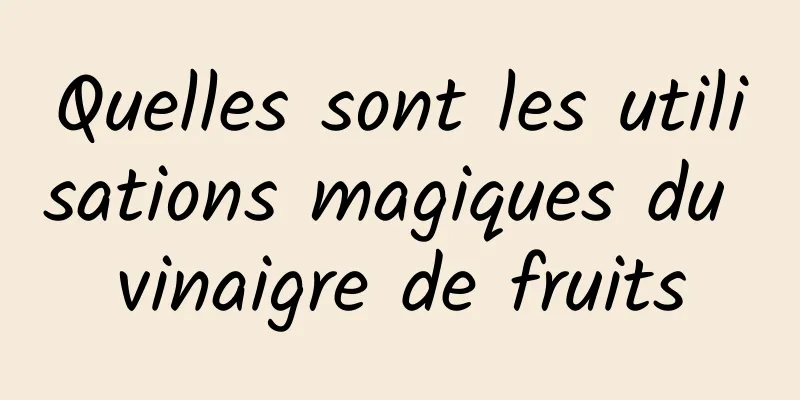 Quelles sont les utilisations magiques du vinaigre de fruits