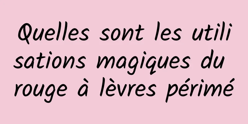 Quelles sont les utilisations magiques du rouge à lèvres périmé