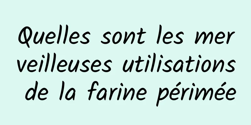 Quelles sont les merveilleuses utilisations de la farine périmée