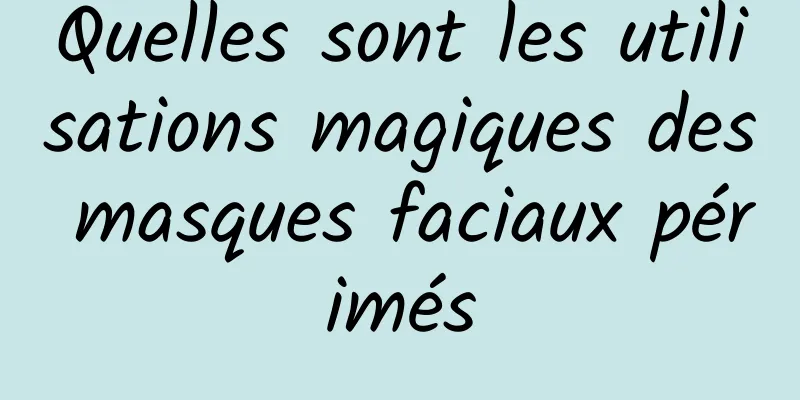 Quelles sont les utilisations magiques des masques faciaux périmés