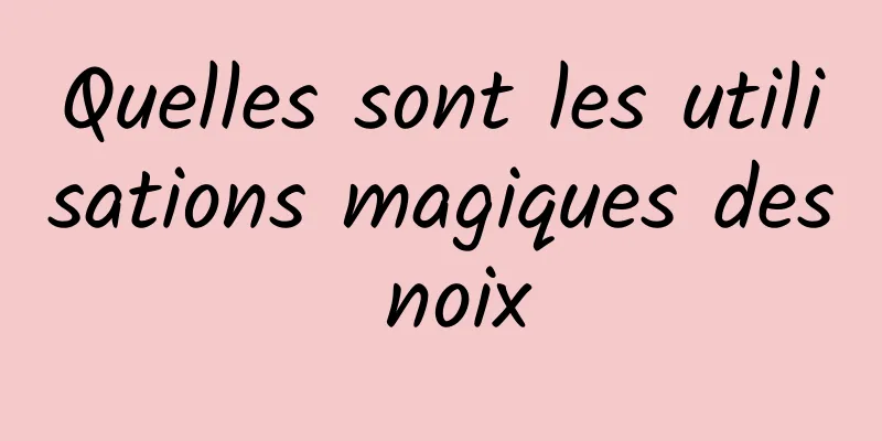 Quelles sont les utilisations magiques des noix