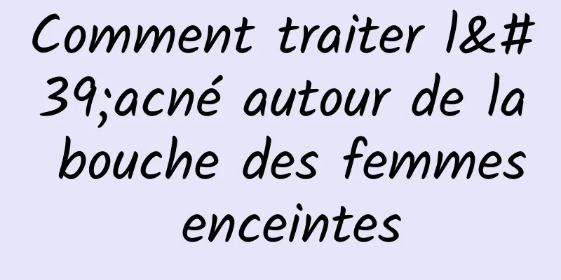 Comment traiter l'acné autour de la bouche des femmes enceintes