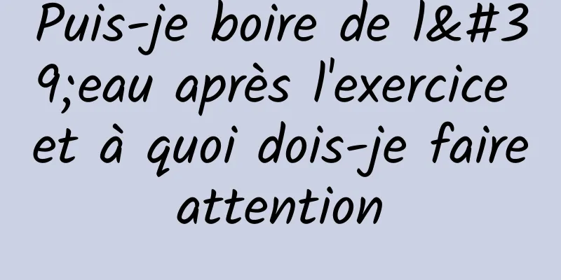 Puis-je boire de l'eau après l'exercice et à quoi dois-je faire attention 