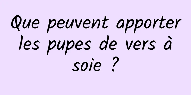 Que peuvent apporter les pupes de vers à soie ?