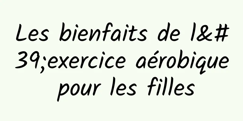 Les bienfaits de l'exercice aérobique pour les filles