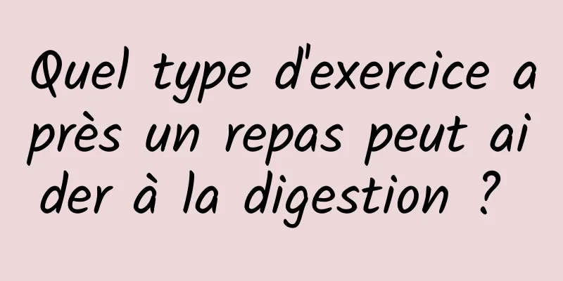 Quel type d'exercice après un repas peut aider à la digestion ? 