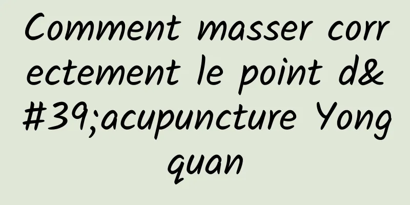 Comment masser correctement le point d'acupuncture Yongquan