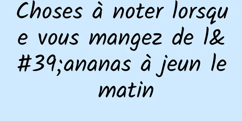 Choses à noter lorsque vous mangez de l'ananas à jeun le matin