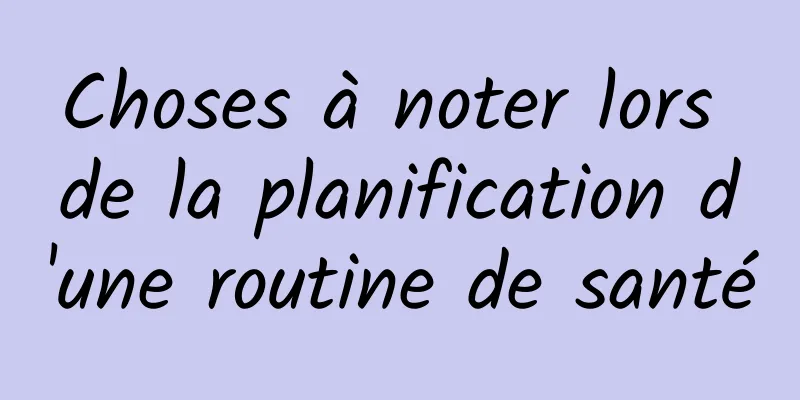 Choses à noter lors de la planification d'une routine de santé