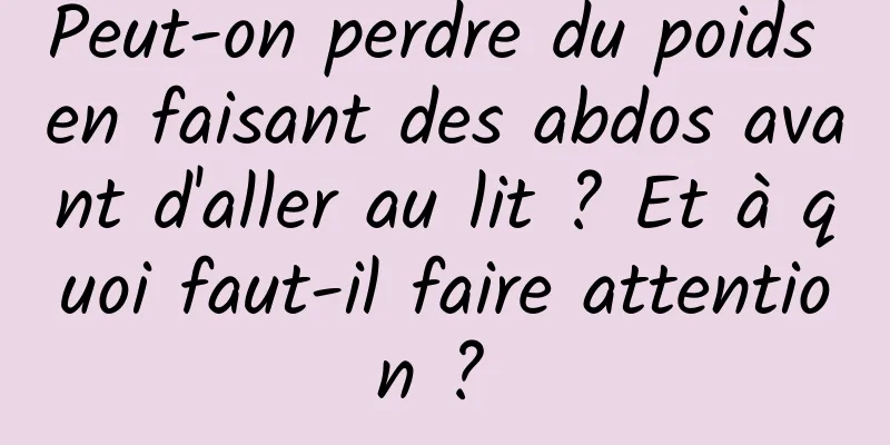 Peut-on perdre du poids en faisant des abdos avant d'aller au lit ? Et à quoi faut-il faire attention ? 