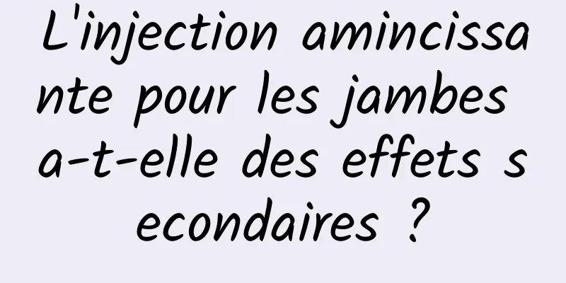 L'injection amincissante pour les jambes a-t-elle des effets secondaires ?