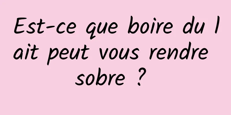 Est-ce que boire du lait peut vous rendre sobre ? 