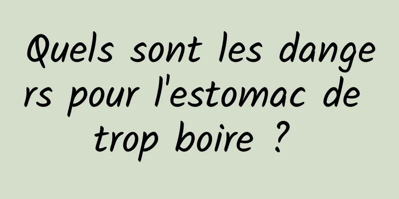 Quels sont les dangers pour l'estomac de trop boire ? 