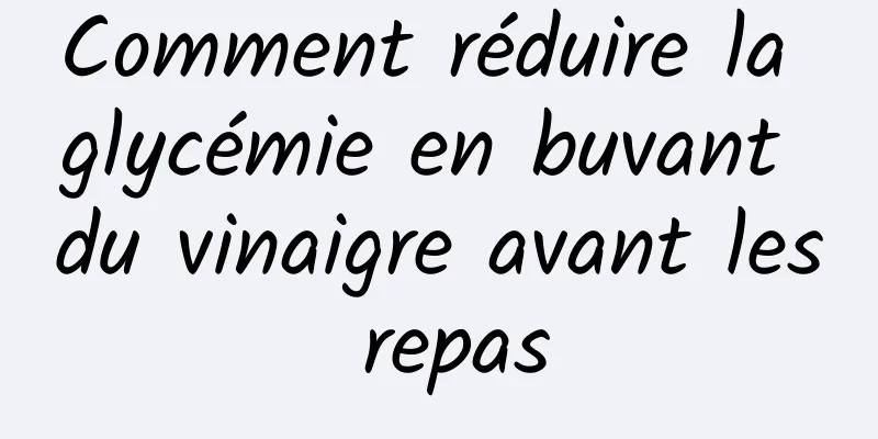 Comment réduire la glycémie en buvant du vinaigre avant les repas