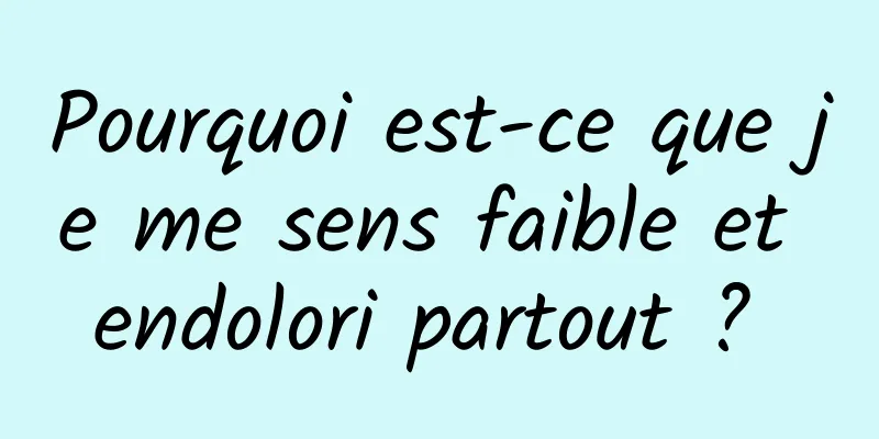 Pourquoi est-ce que je me sens faible et endolori partout ? 