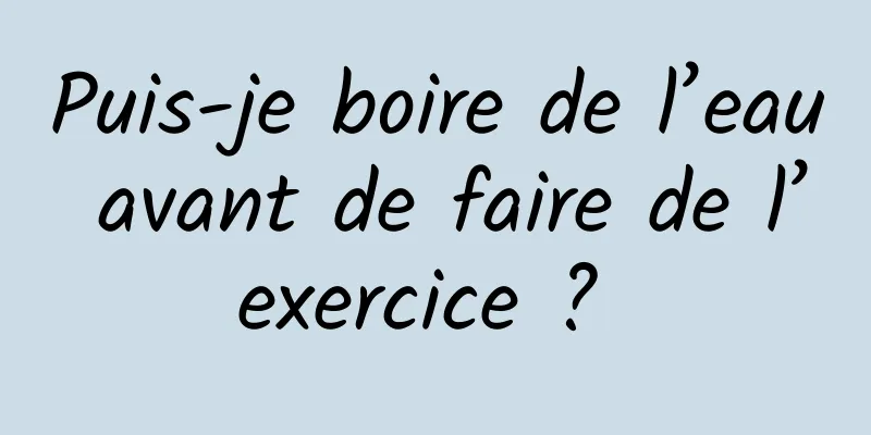 Puis-je boire de l’eau avant de faire de l’exercice ? 