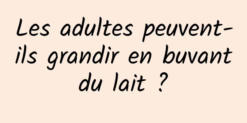 Les adultes peuvent-ils grandir en buvant du lait ? 