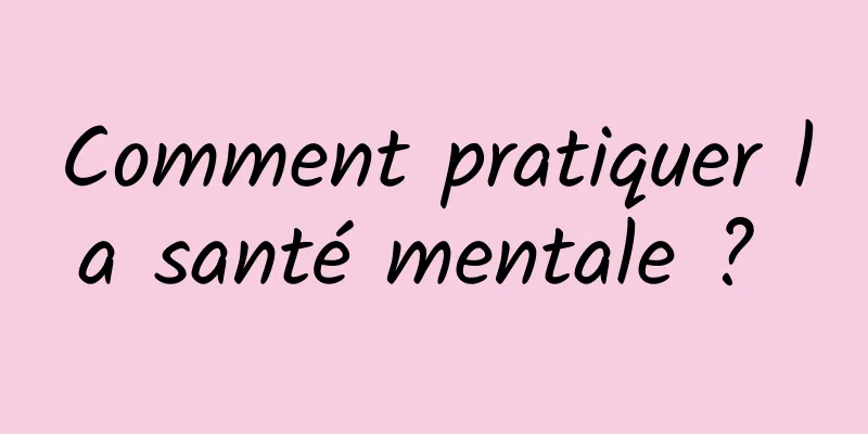 Comment pratiquer la santé mentale ? 