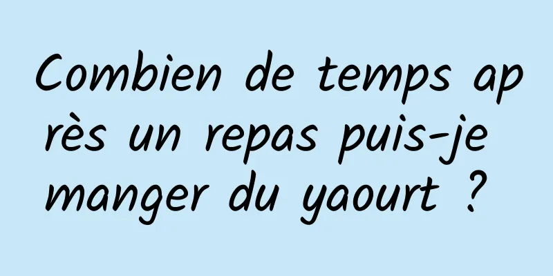 Combien de temps après un repas puis-je manger du yaourt ? 