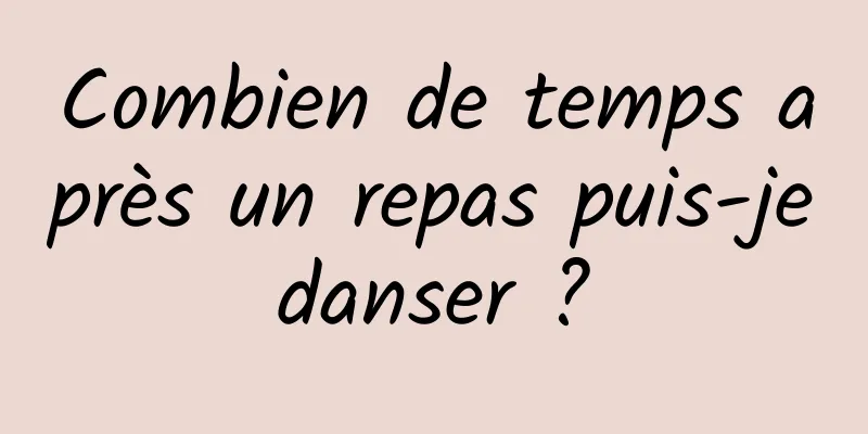 Combien de temps après un repas puis-je danser ? 