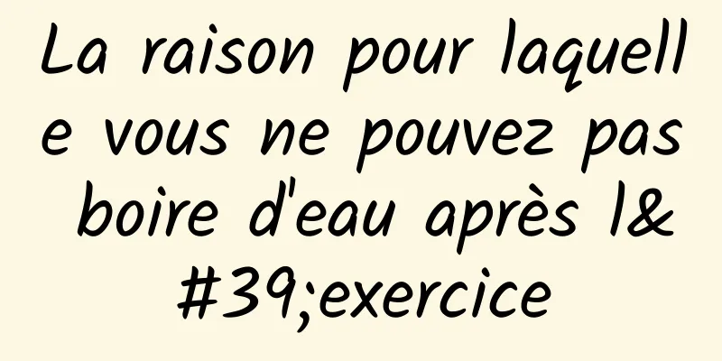 La raison pour laquelle vous ne pouvez pas boire d'eau après l'exercice