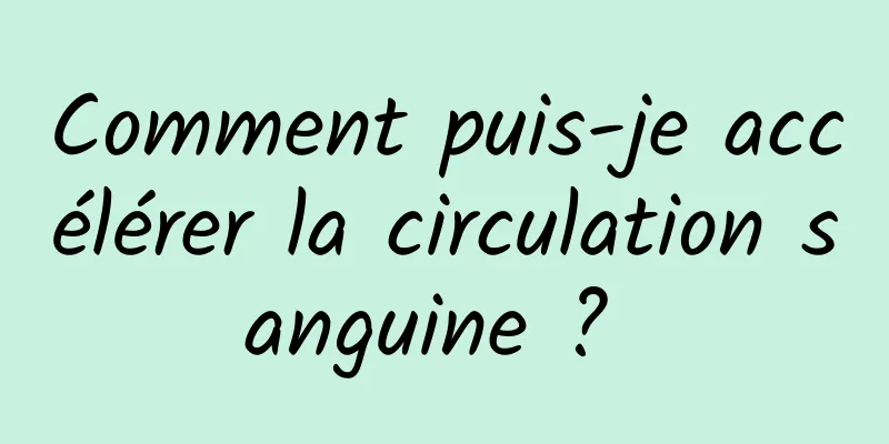 Comment puis-je accélérer la circulation sanguine ? 