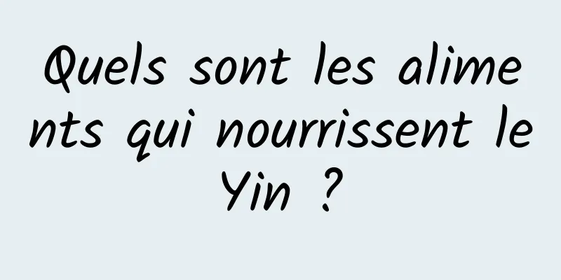 Quels sont les aliments qui nourrissent le Yin ? 