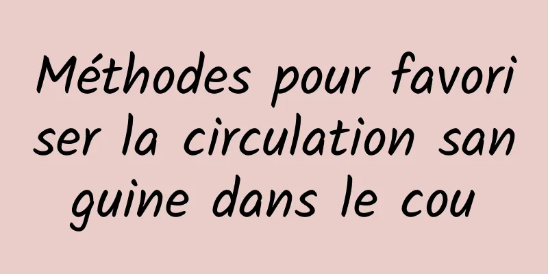 Méthodes pour favoriser la circulation sanguine dans le cou